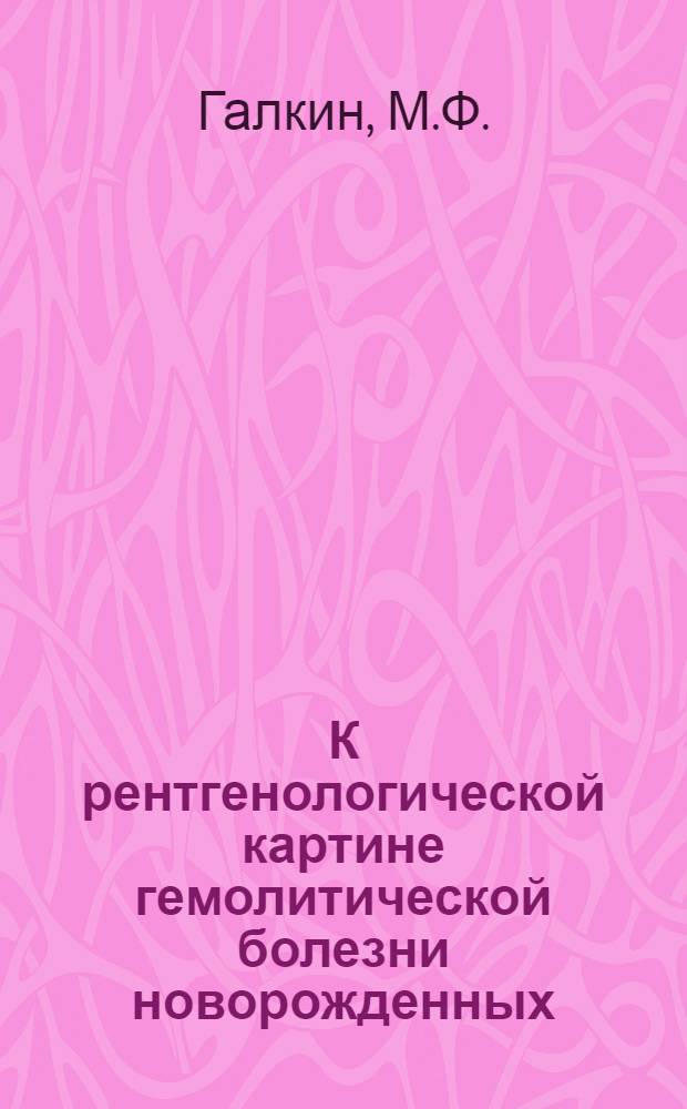 К рентгенологической картине гемолитической болезни новорожденных (эритробластоза) : (768. Рентгенология) : Автореферат дис. на соискание учен. степени канд. мед. наук