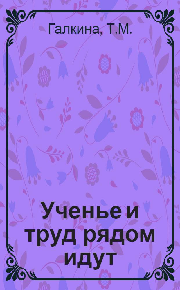 Ученье и труд рядом идут : (Из опыта трудового воспитания в школе)