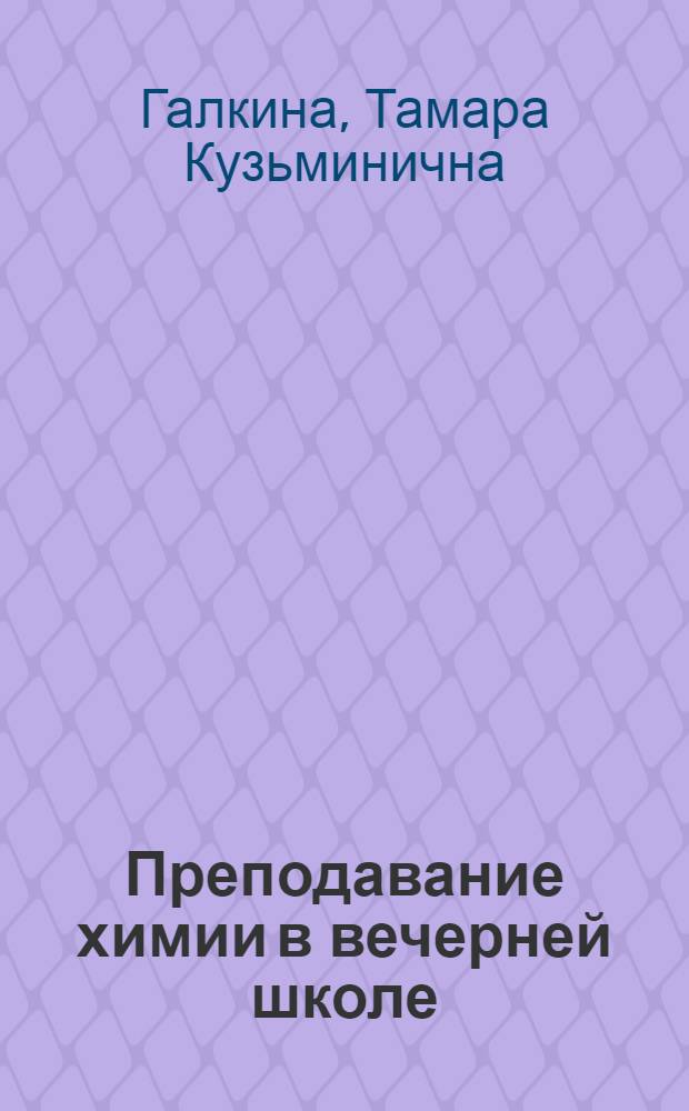 Преподавание химии в вечерней школе : Об учительнице школы рабочей молодежи № 1 г. Новотроицка Т.А. Шмариной