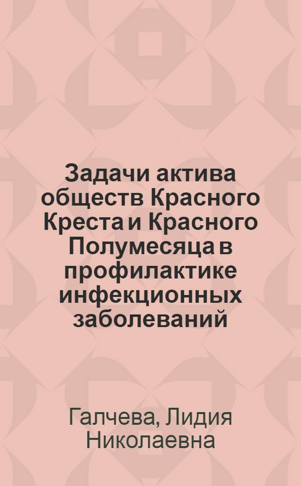 Задачи актива обществ Красного Креста и Красного Полумесяца в профилактике инфекционных заболеваний : Пособие для сан. актива и руководителей организаций Красного Креста и Красного Полумесяца