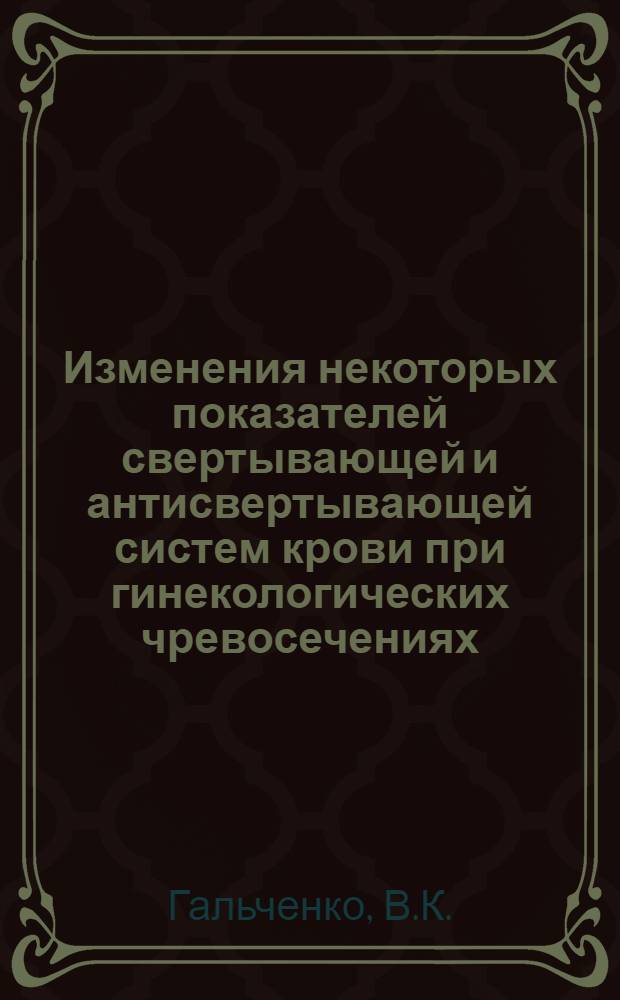 Изменения некоторых показателей свертывающей и антисвертывающей систем крови при гинекологических чревосечениях : Автореферат дис. на соискание учен. степени кандидата мед. наук