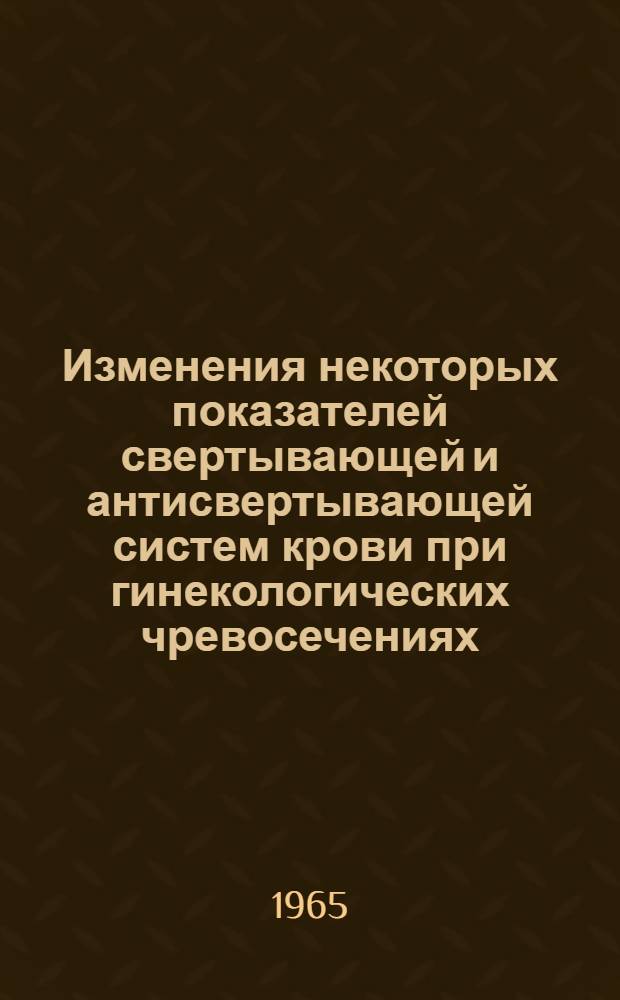 Изменения некоторых показателей свертывающей и антисвертывающей систем крови при гинекологических чревосечениях : Автореферат дис. на соискание учен. степени кандидата мед. наук