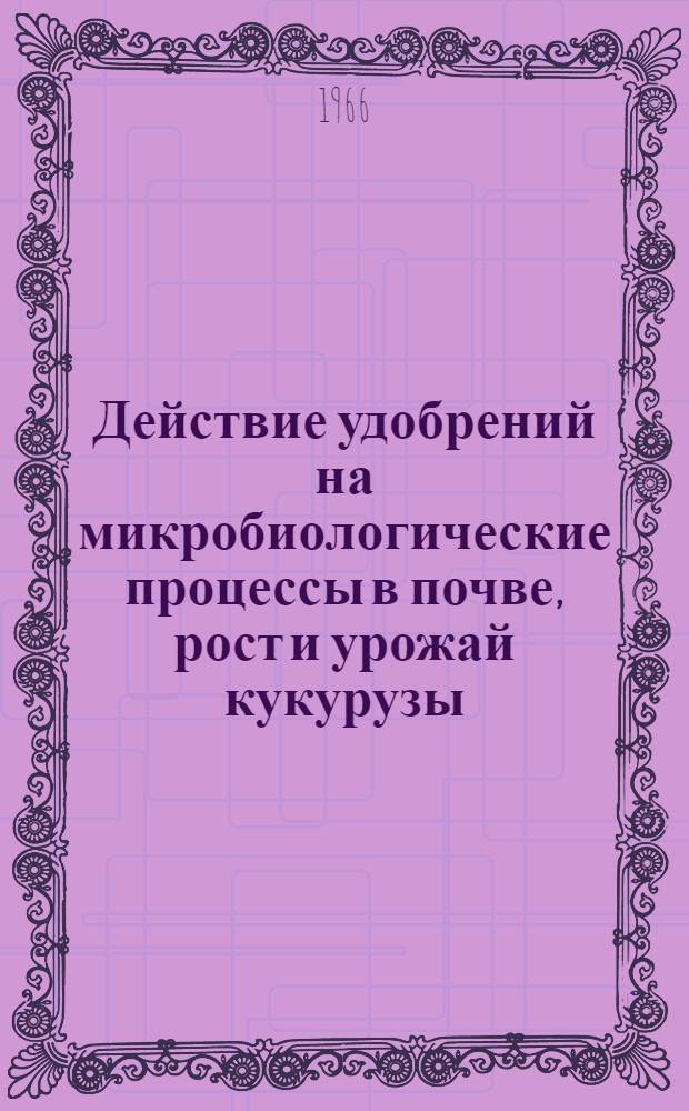 Действие удобрений на микробиологические процессы в почве, рост и урожай кукурузы : Автореферат дис. на соискание учен. степени канд. биол. наук