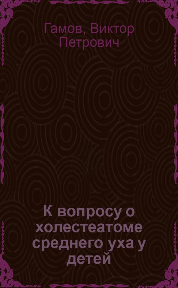 К вопросу о холестеатоме среднего уха у детей : Автореферат дис. на соискание учен. степени канд. мед. наук