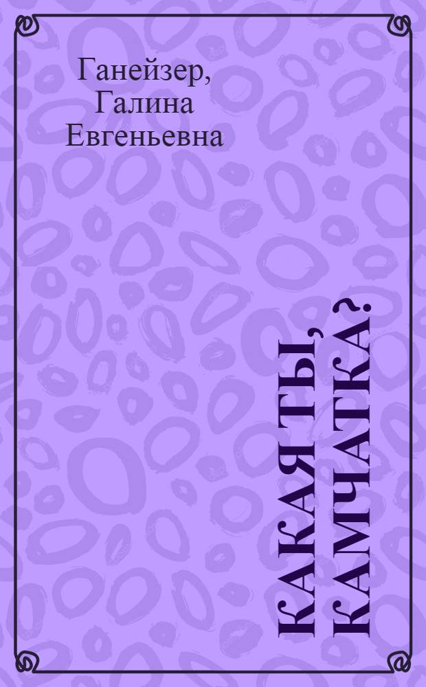 Какая ты, Камчатка? : Для сред. возраста