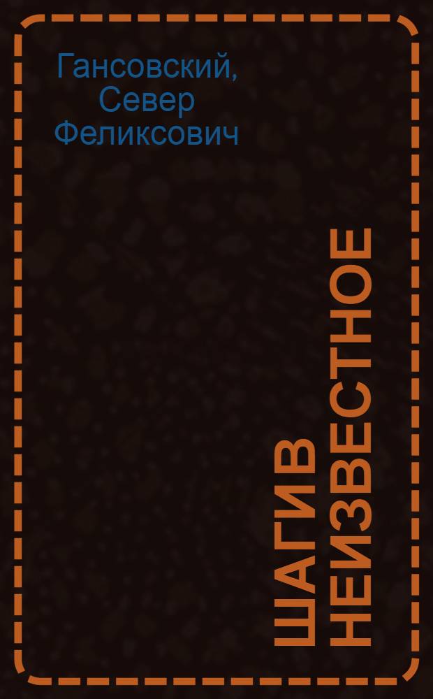 Шаги в неизвестное : Фантастич. повести и рассказы : Для сред. и ст. школьного возраста