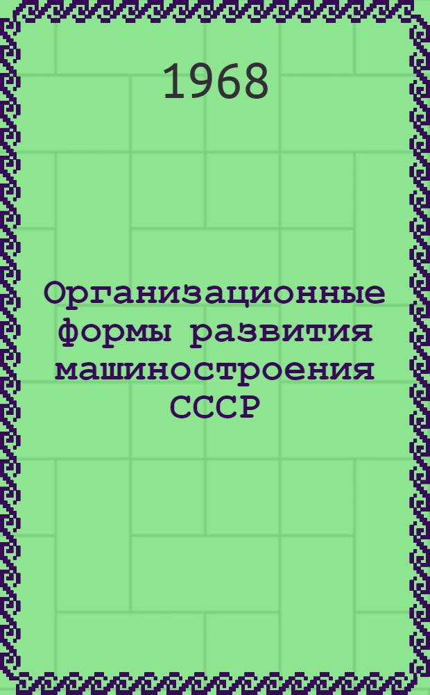 Организационные формы развития машиностроения СССР : Лекции по экономике машиностроит. пром-сти СССР