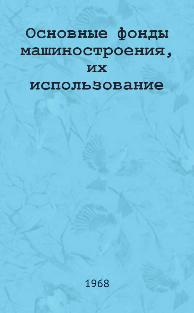 Основные фонды машиностроения, их использование; Капитальное строительство: Курс лекций по экономике машиностроит. пром-сти / М-во высш. и сред. спец. образования РСФСР. Уральский ордена Трудового Красного Знамени политехн. ин-т им. С.М. Кирова