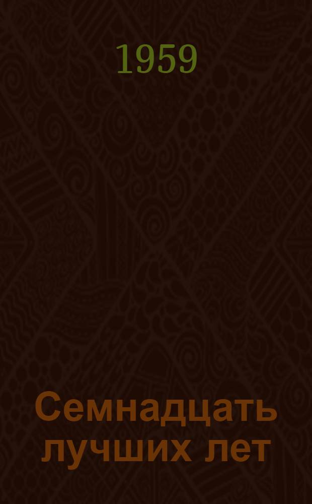 Семнадцать лучших лет : Очерк о пред. колхоза им. Ленина Л.Ф. Зеленской