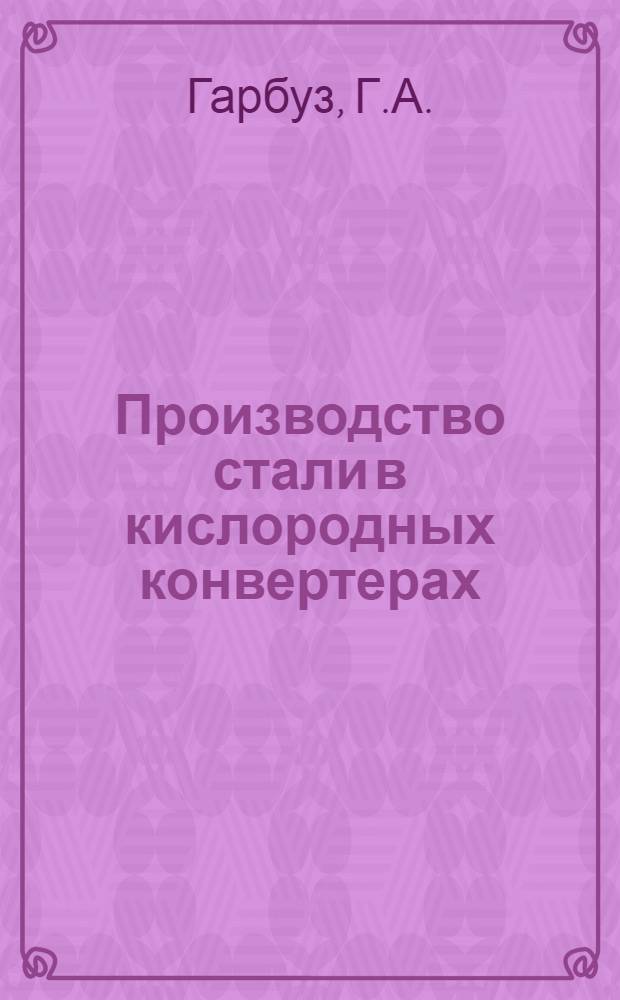 Производство стали в кислородных конвертерах : Тематич. обзор