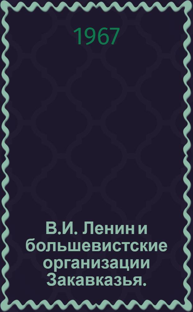 В.И. Ленин и большевистские организации Закавказья. (1893-1924)