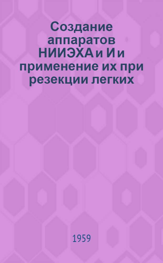 Создание аппаратов НИИЭХА и И и применение их при резекции легких : Автореферат дис. на соискание учен. степени доктора мед. наук