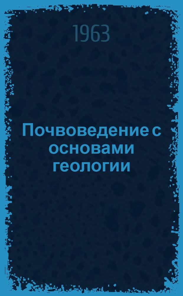 Почвоведение с основами геологии : Для с.-х. техникумов по специальности "Землеустройство"