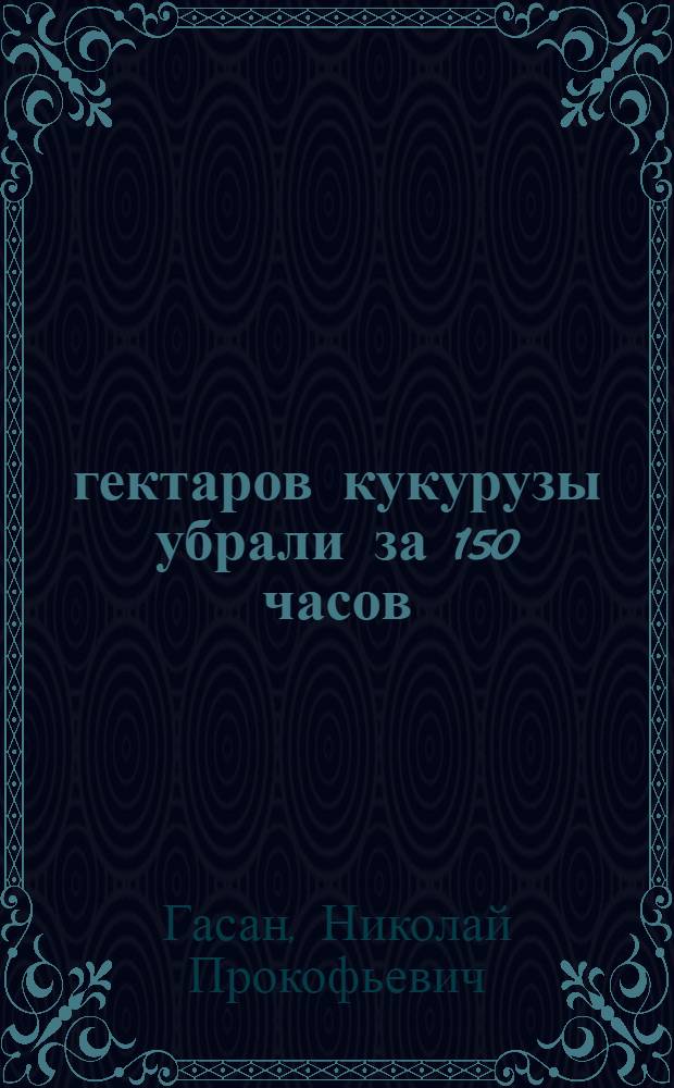 500 гектаров кукурузы убрали за 150 часов