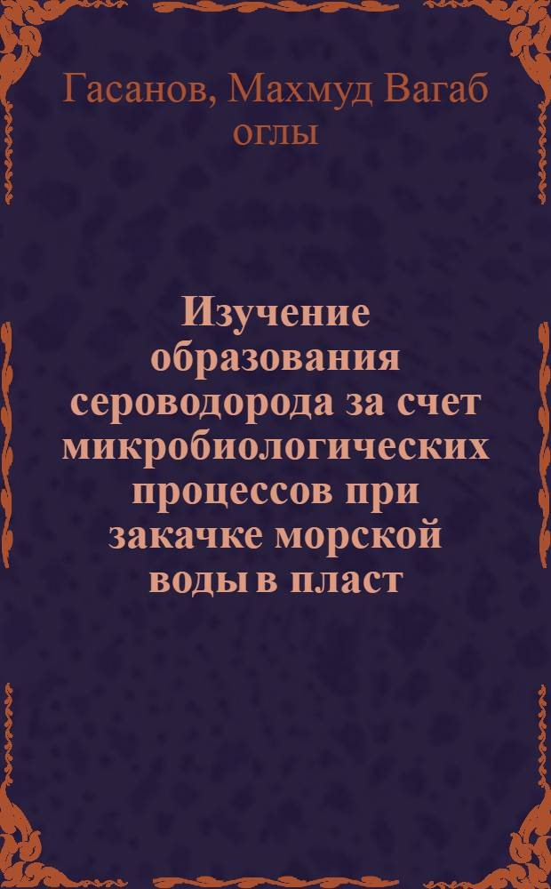 Изучение образования сероводорода за счет микробиологических процессов при закачке морской воды в пласт : Автореферат дис., представл. на соискание учен. степени кандидата биол. наук
