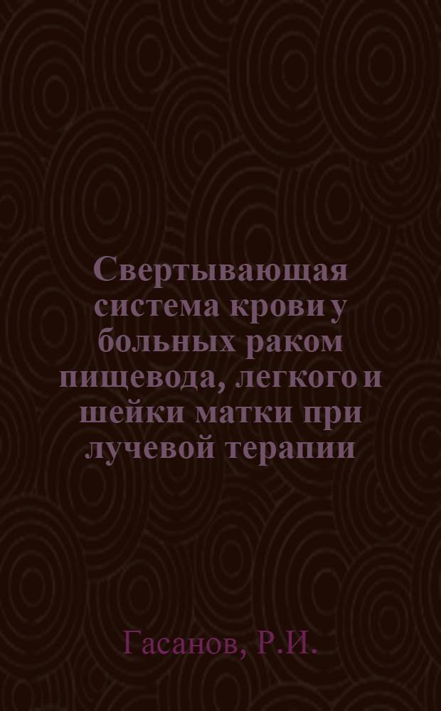 Свертывающая система крови у больных раком пищевода, легкого и шейки матки при лучевой терапии : Автореферат дис. на соискание учен. степени канд. мед. наук : (763)