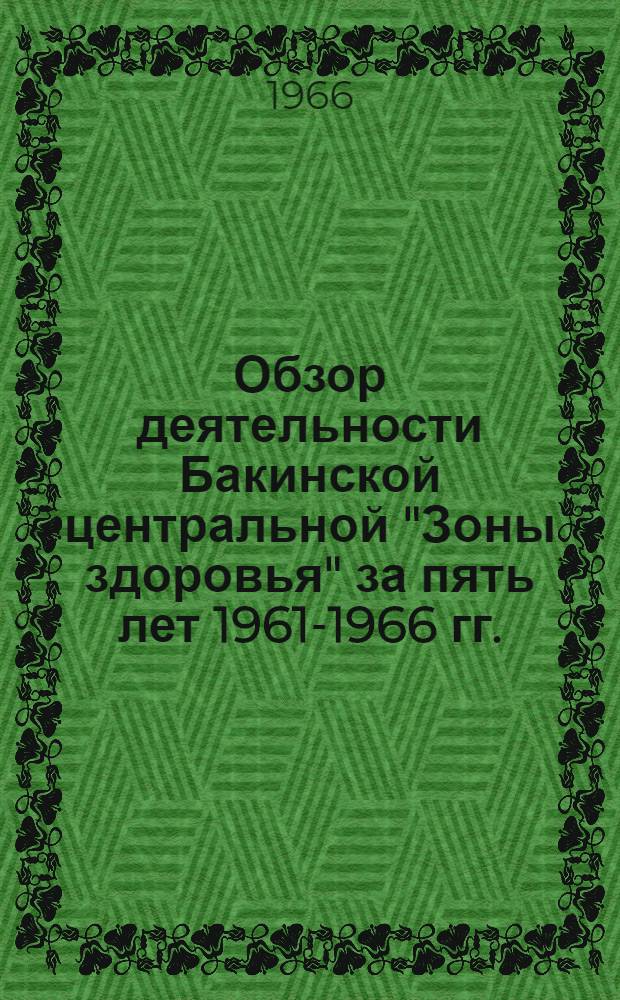 Обзор деятельности Бакинской центральной "Зоны здоровья" за пять лет 1961-1966 гг.