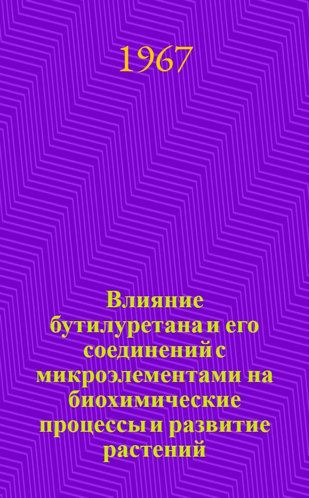 Влияние бутилуретана и его соединений с микроэлементами на биохимические процессы и развитие растений : Автореферат дис. на соискание учен. степени канд. биол. наук