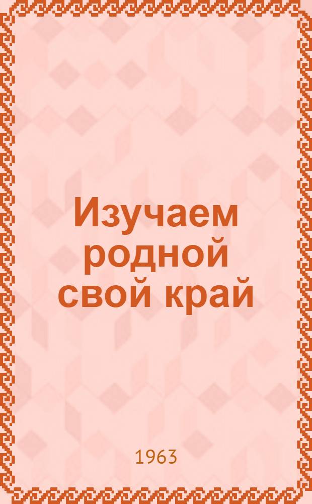 Изучаем родной свой край : Из опыта туристско-краевед. работы Иволгинской сред. школы Бурят. АССР