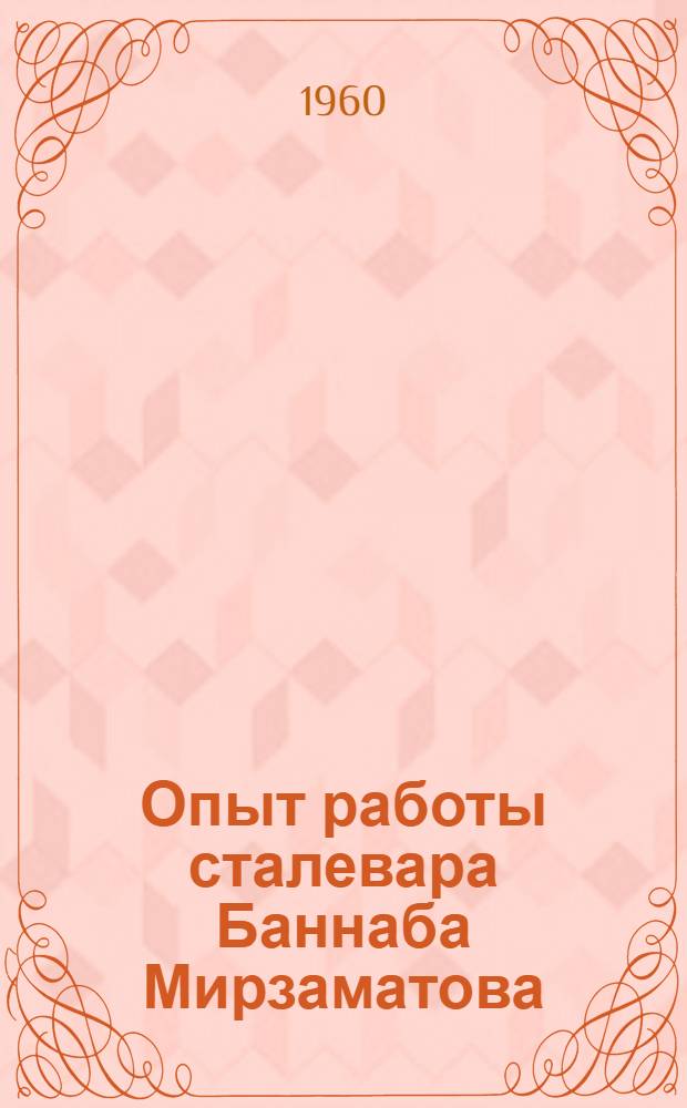 Опыт работы сталевара Баннаба Мирзаматова : Мартеновская печь № 1 Узбек. металлургич. завода им. В.И. Ленина