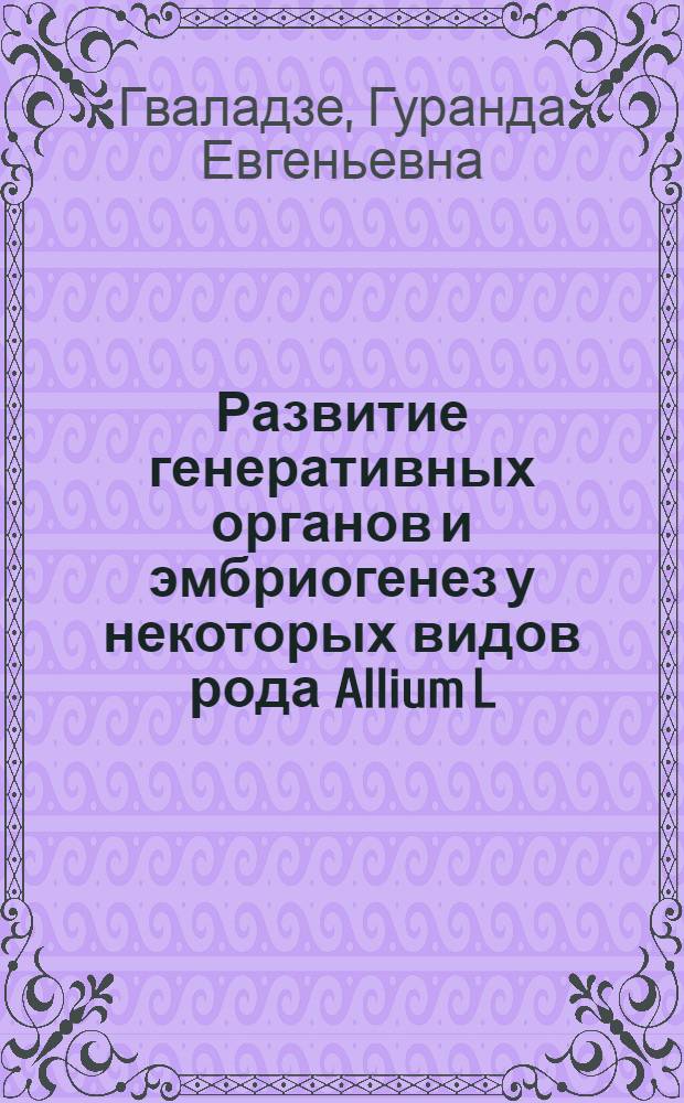Развитие генеративных органов и эмбриогенез у некоторых видов рода Allium L : Автореферат дис. работы представл. на соискание учен. степени кандидата биол. наук