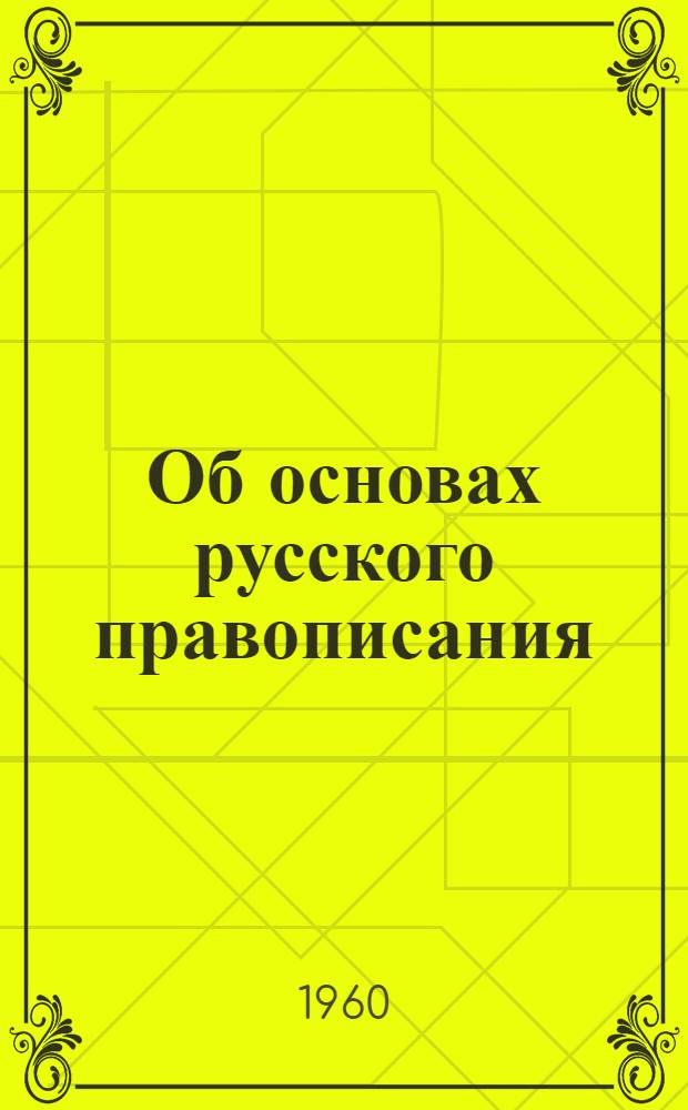 Об основах русского правописания : В защиту морфол. принципа русской орфографии