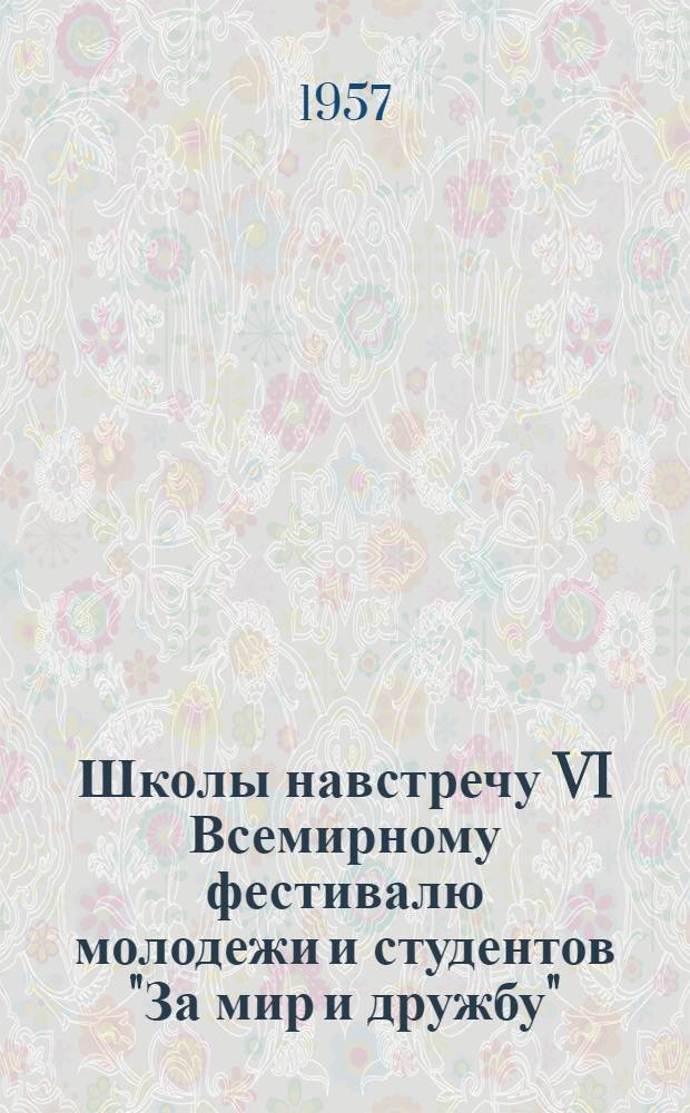 Школы навстречу VI Всемирному фестивалю молодежи и студентов "За мир и дружбу" : (Метод. письмо)
