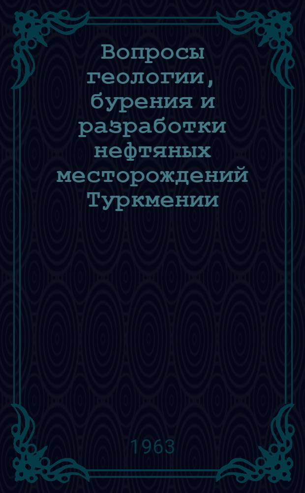 Вопросы геологии, бурения и разработки нефтяных месторождений Туркмении : Сборник статей