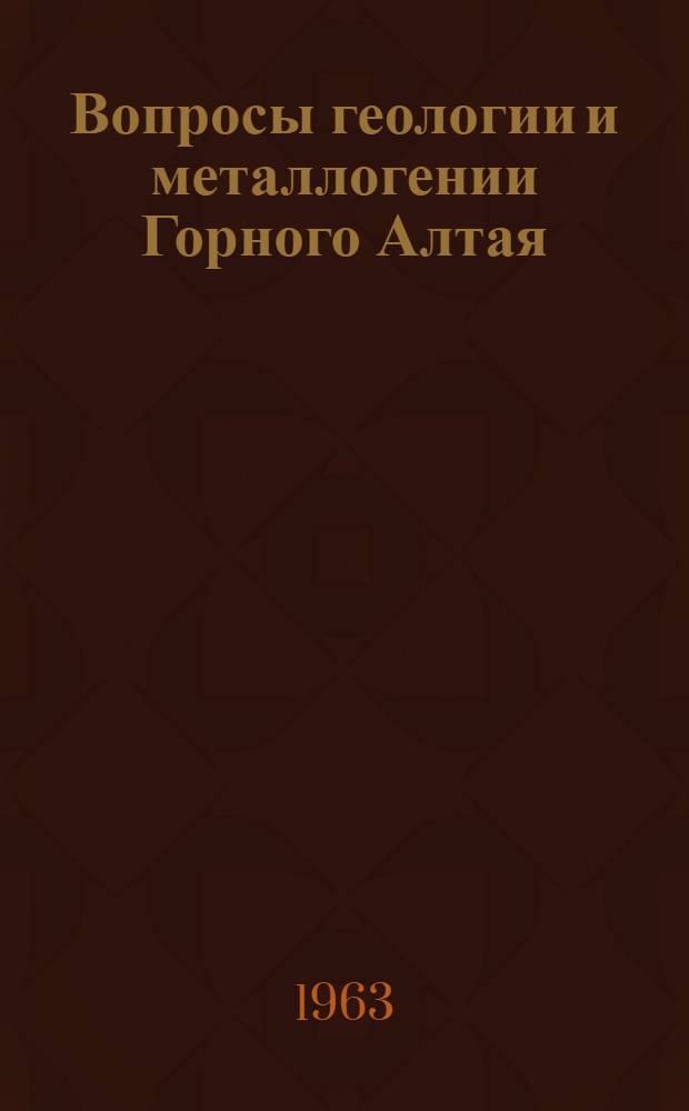 Вопросы геологии и металлогении Горного Алтая : Сборник работ
