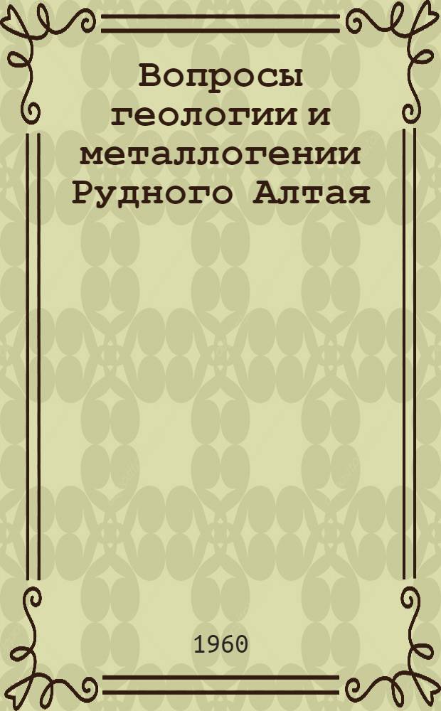 Вопросы геологии и металлогении Рудного Алтая : Сборник статей