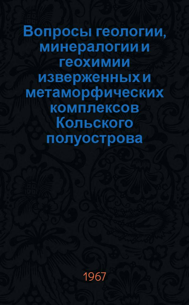 Вопросы геологии, минералогии и геохимии изверженных и метаморфических комплексов Кольского полуострова : (Расшир. тезисы докладов на Сессии Учен. совета Геол. ин-та, посвящ. 80-летию со дня рождения С.М. Кирова. 28-30 марта 1966 г.)