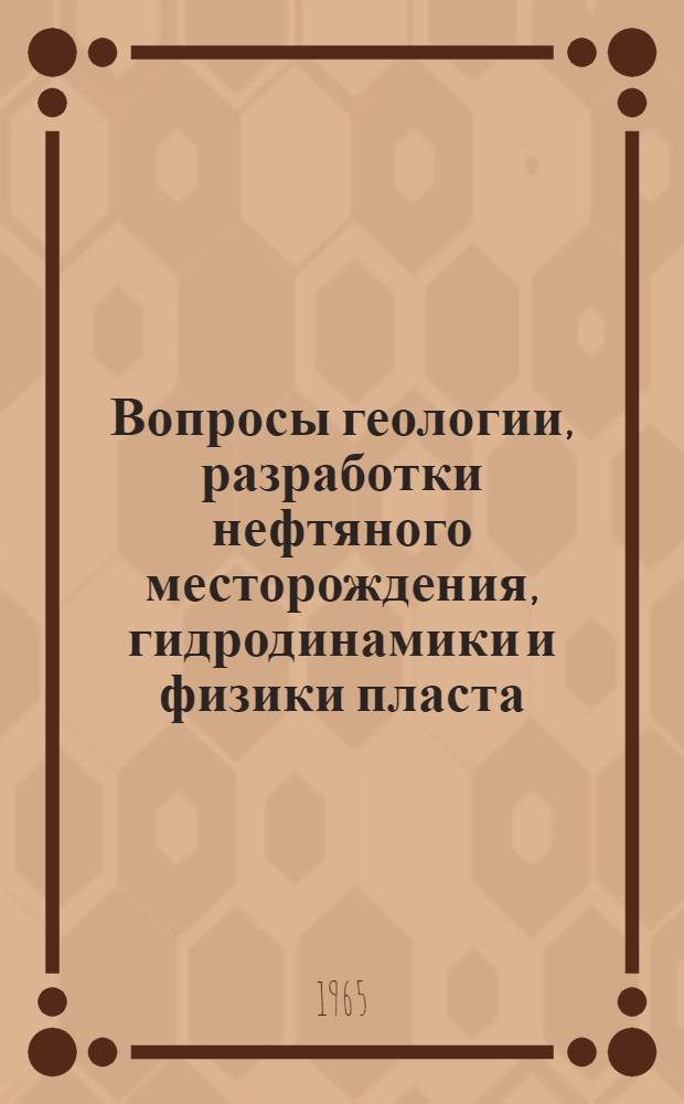 Вопросы геологии, разработки нефтяного месторождения, гидродинамики и физики пласта : Сборник статей