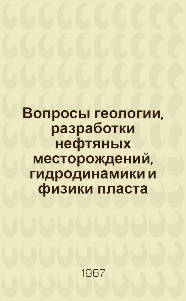 Вопросы геологии, разработки нефтяных месторождений, гидродинамики и физики пласта : Сборник статей