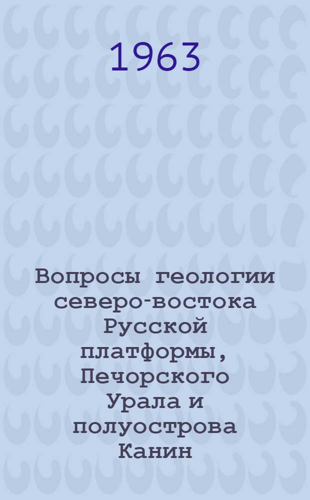 Вопросы геологии северо-востока Русской платформы, Печорского Урала и полуострова Канин : Сборник статей