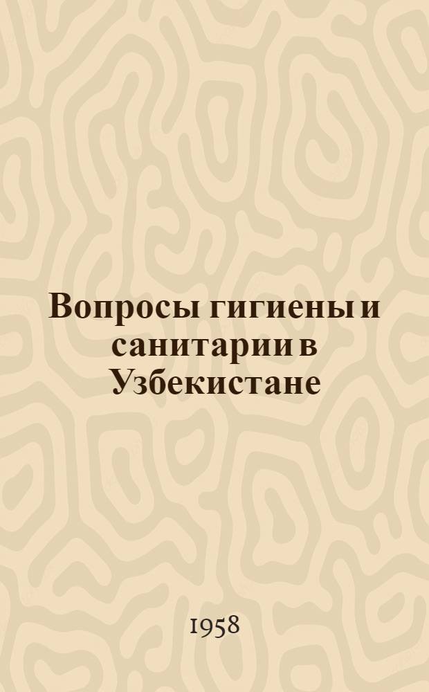 Вопросы гигиены и санитарии в Узбекистане : Науч. сессия ин-та, посвящ. 40-летию Великой Октябрьской соц. революции, проведенная в г. Ташкенте в янв. 1958 г. : Тезисы докладов