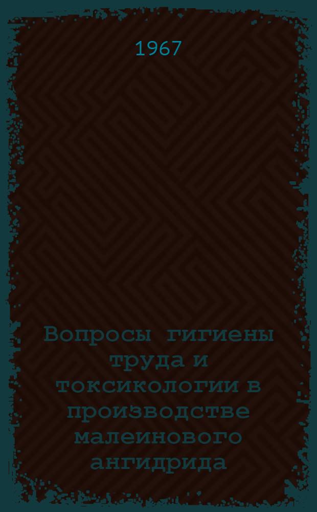 Вопросы гигиены труда и токсикологии в производстве малеинового ангидрида : Метод. письмо