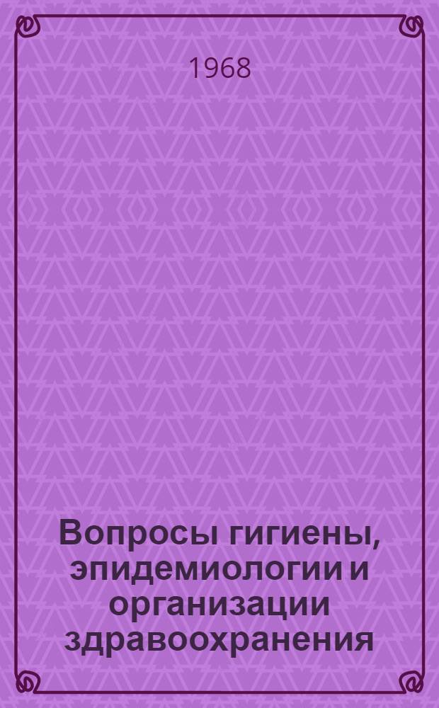 Вопросы гигиены, эпидемиологии и организации здравоохранения : Сборник статей