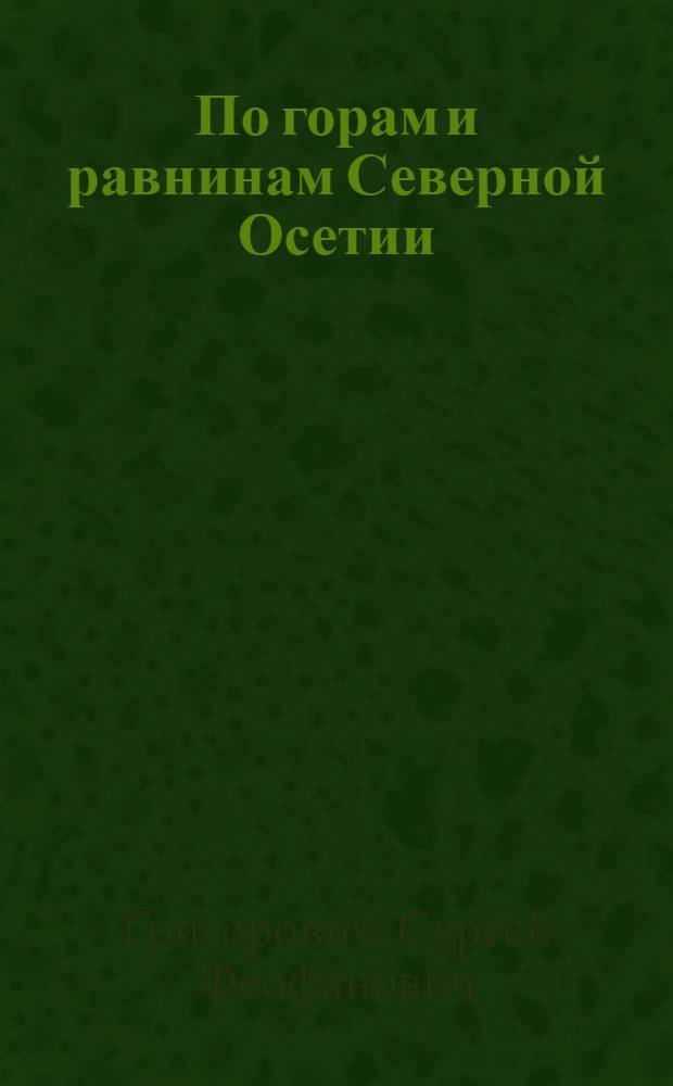 По горам и равнинам Северной Осетии : Спутник туриста, краеведа и экскурсанта