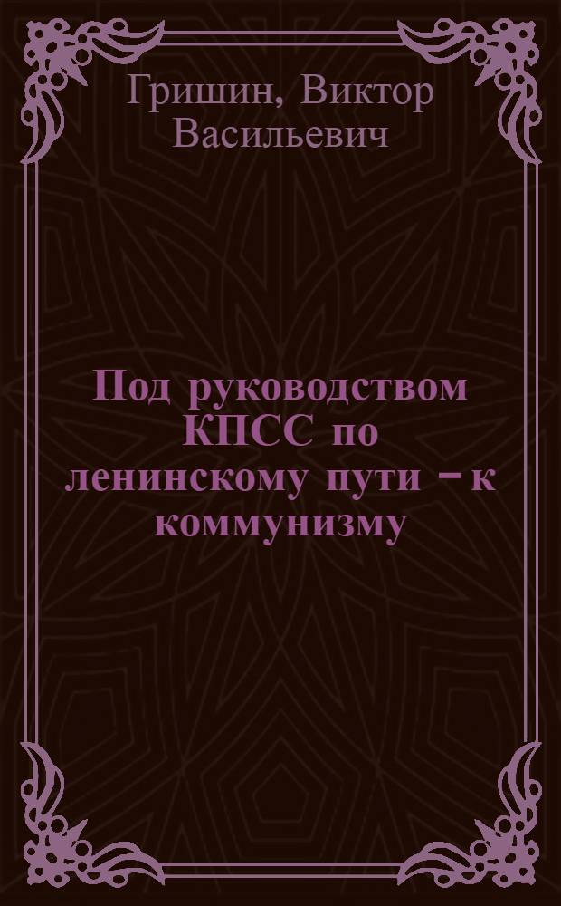 Под руководством КПСС по ленинскому пути - к коммунизму : Доклад на торжеств. заседании в Москве, посвящ. 98 годовщине со дня рождения В.И. Ленина