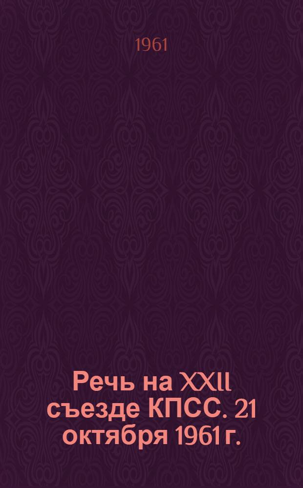 Речь на XXII съезде КПСС. 21 октября 1961 г.