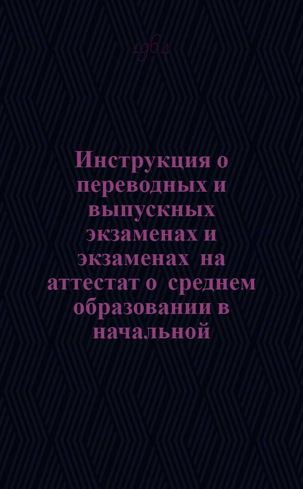 Инструкция о переводных и выпускных экзаменах и экзаменах на аттестат о среднем образовании в начальной, восьмилетней и общеобразовательной трудовой политехнической средней школе с производственным обучением, вечерней (сменной) и заочной школе : Утв. М-вом просвещения Груз. ССР 27/III 1964 г