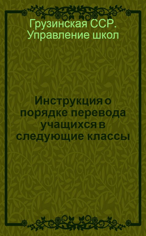 Инструкция о порядке перевода учащихся в следующие классы; Инструкция о выпускных экзаменах на аттестат зрелости в семилетних и средних школах: Утв. 31/III 1958 г. / Упр. школ М-ва просвещения Груз. ССР