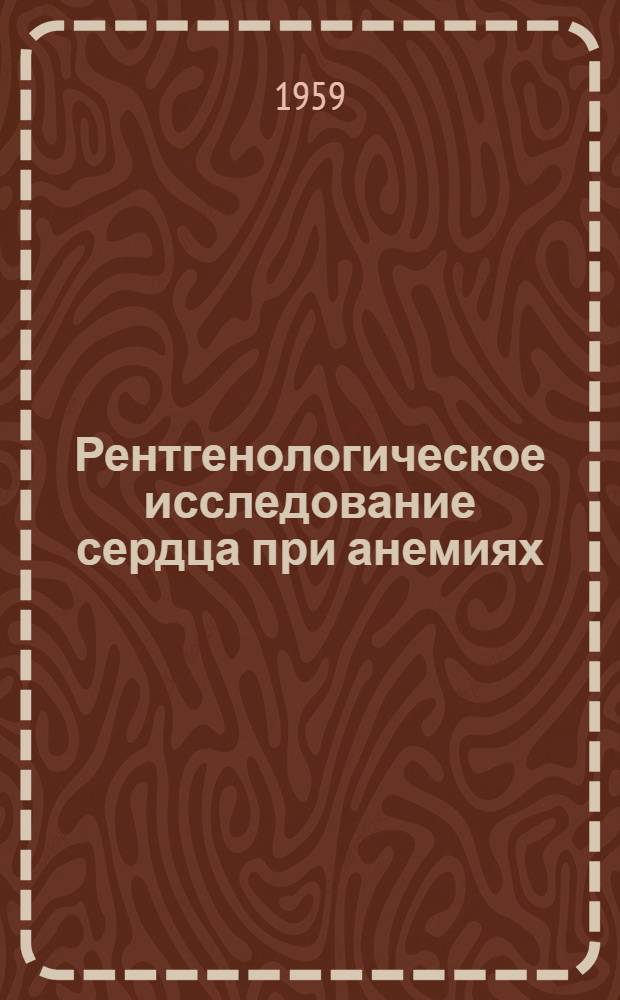Рентгенологическое исследование сердца при анемиях : (Клинич. и эксперим. исследование) : Автореферат дис. на соискание учен. степени доктора мед. наук
