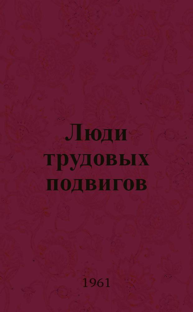 Люди трудовых подвигов : Коллективы ком. труда совхоза "Петровский" и коксохим. производства Новолипецкого металлург. завода