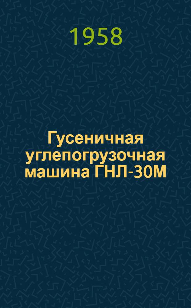 Гусеничная углепогрузочная машина ГНЛ-30М : Инструкция по уходу и эксплуатации