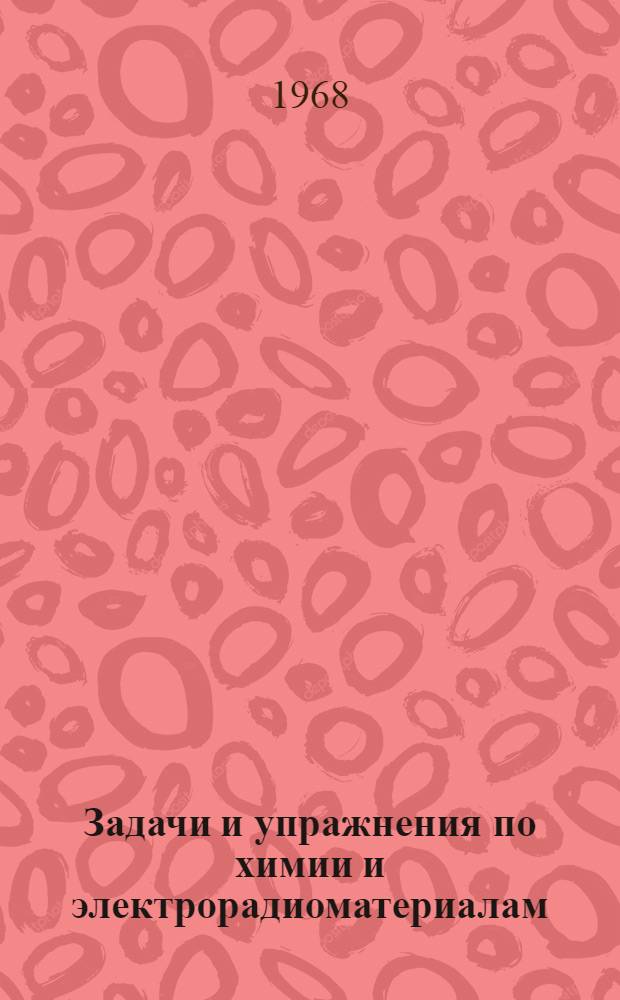 Задачи и упражнения по химии и электрорадиоматериалам : Учеб. пособие по курсам "Общая химия", "Химия и радиоматериалы", "Химия и материаловедение" для студентов заоч. и очных вузов по специальностям радиотехники, связи и инж.-экон