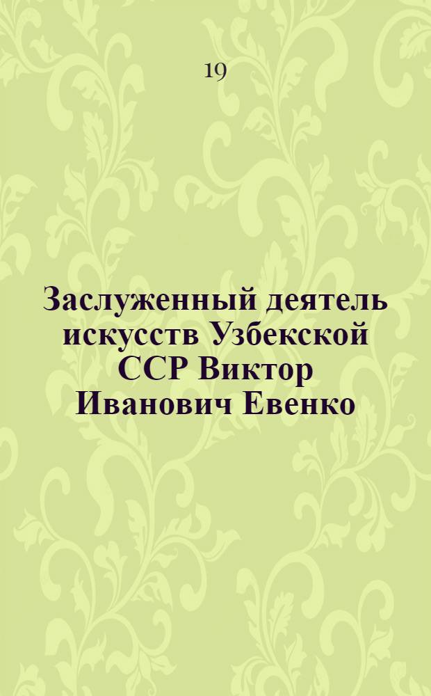 Заслуженный деятель искусств Узбекской ССР Виктор Иванович Евенко : Каталог выставки