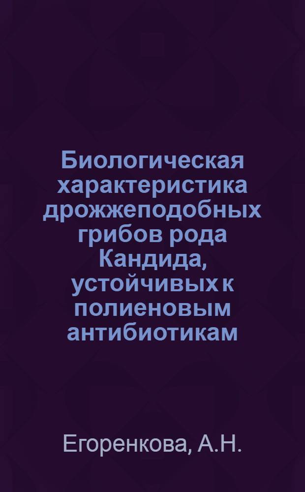 Биологическая характеристика дрожжеподобных грибов рода Кандида, устойчивых к полиеновым антибиотикам : Автореферат дис. на соискание учен. степени канд. биол. наук : (096)