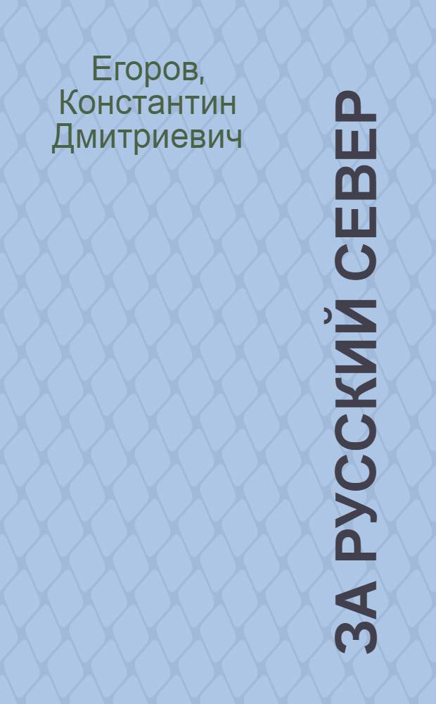 За русский Север : Из истории освоения русского Севера и борьбы с иноземными агрессорами за северные морские пути