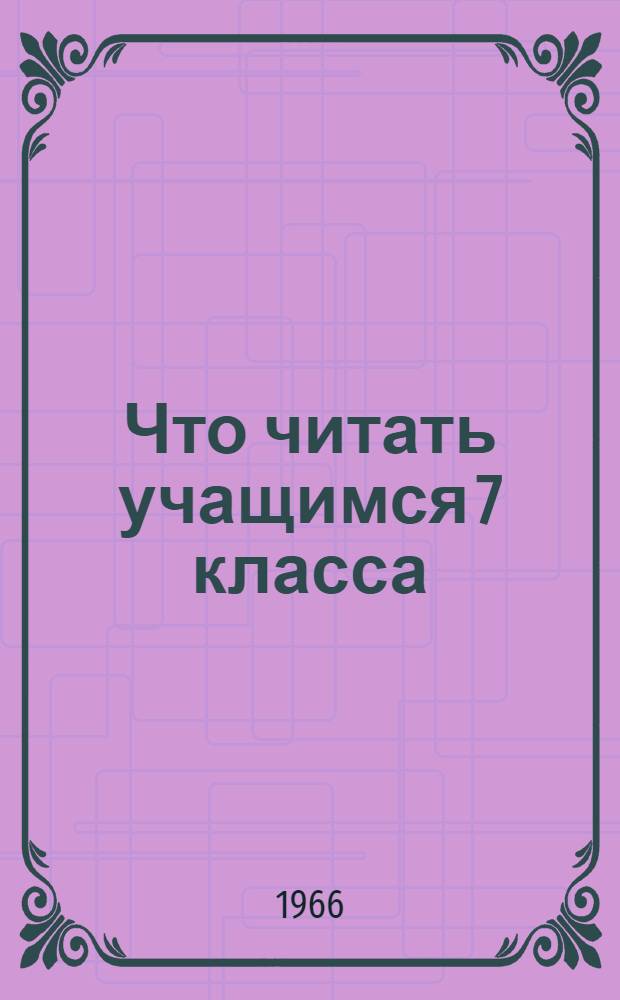 Что читать учащимся 7 класса : (Рек. указатель литературы в помощь изучению школьной программы)